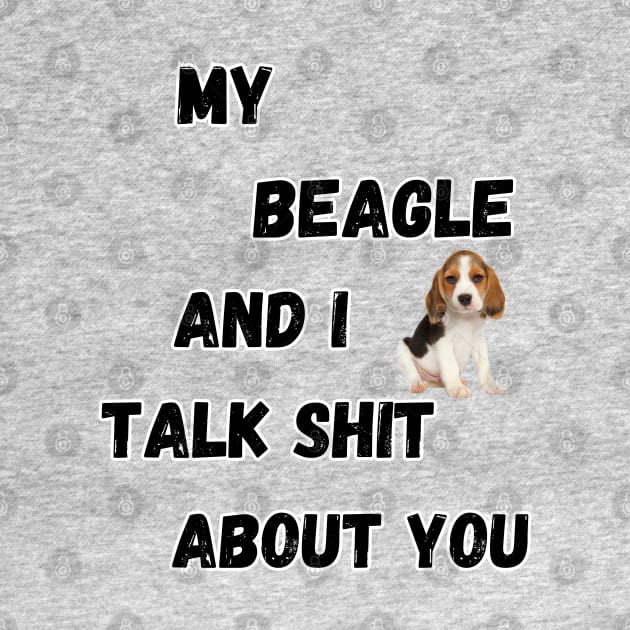 My Beagle and I Talk $hit by Doodle and Things